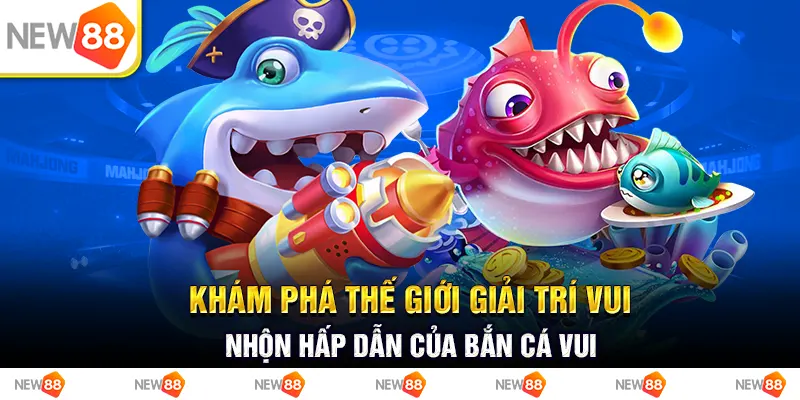 Khám phá thế giới giả trí vui nhộn hấp dẫn của bắn cá vui 1 Khám phá thế giới giải trí vui nhộn hấp dẫn của bắn cá vui