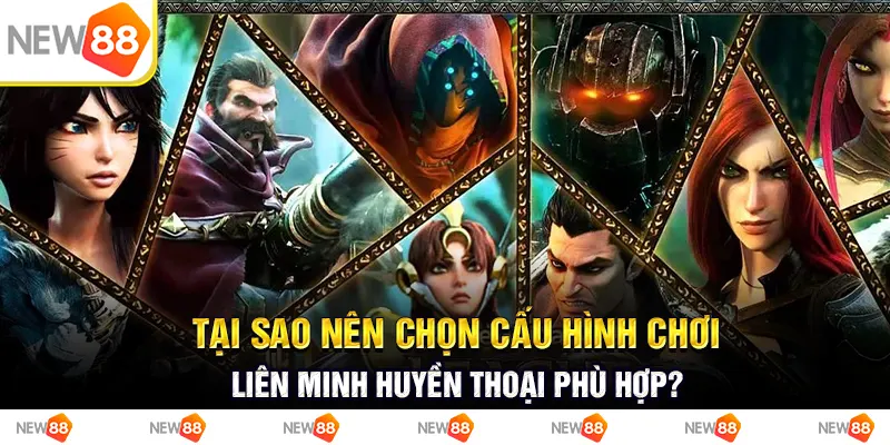 tại sao nên chọn cấu hình chơi liên minh huyền thoại phù hợp?