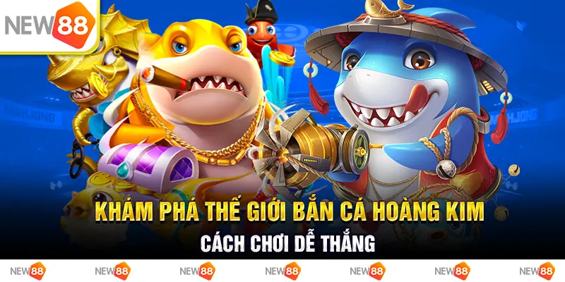 Khám phá thế giới bắn cá hoàng kim - cách chơi dễ thắng