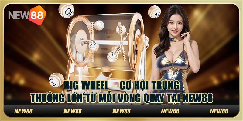 Big Wheel – Cơ hội trúng thưởng lớn từ mỗi vòng quay tại New88