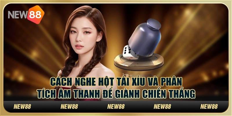 Cách nghe hột tài xỉu và phân tích âm thanh để giành chiến thắng