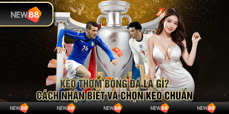 Kèo thơm bóng đá là gì? Cách nhận biết và chọn kèo chuẩn