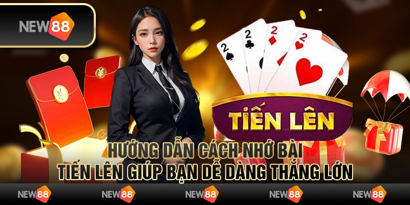 Hướng dẫn cách nhớ bài Tiến Lên giúp bạn dễ dàng thắng lớn
