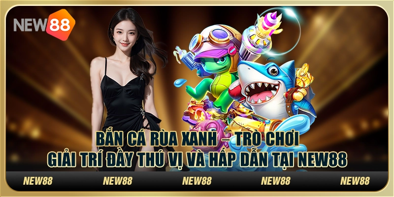 Bắn cá rùa xanh – Trò chơi giải trí đầy thú vị và hấp dẫn tại New88 6 Bắn cá rùa xanh – Trò chơi giải trí đầy thú vị và hấp dẫn tại New88