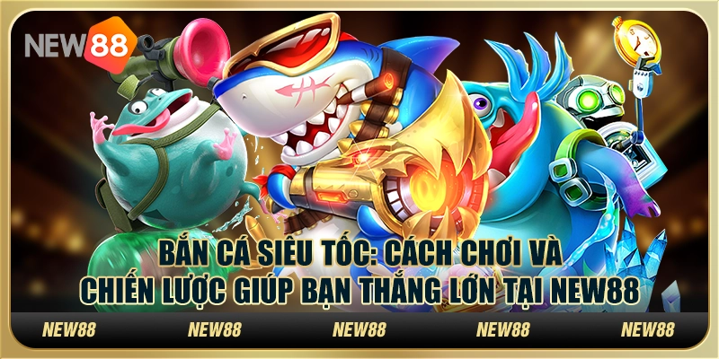 Bắn cá siêu tốc: Cách chơi và chiến lược giúp bạn thắng lớn tại New88 3 Bắn cá siêu tốc: Cách chơi và chiến lược giúp bạn thắng lớn tại New88