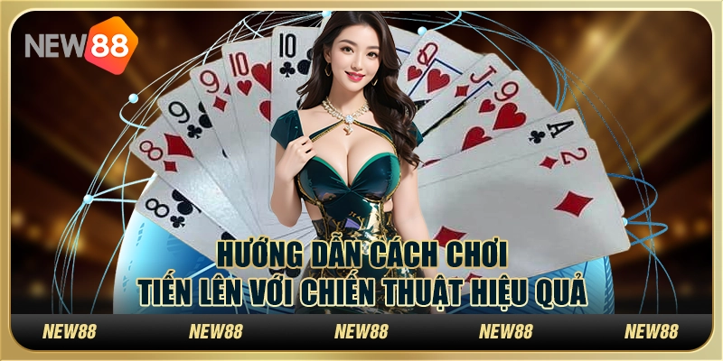 Hướng dẫn cách chơi Tiến Lên với chiến thuật hiệu quả