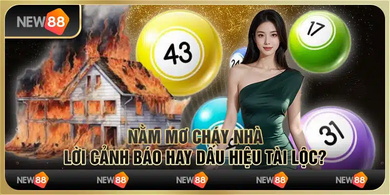 Nằm mơ cháy nhà: Lời cảnh báo hay dấu hiệu tài lộc?