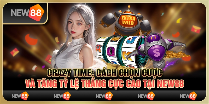 Crazy Time - Cách chọn cược và tăng tỷ lệ thắng cực cao tại New88