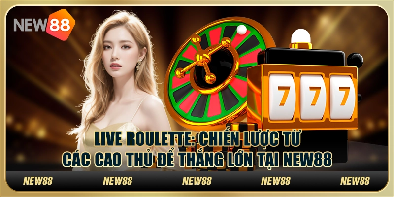 Live Roulette: Chiến lược từ các cao thủ để thắng lớn tại New88