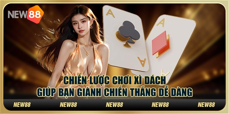 Chiến lược chơi xì dách giúp bạn giành chiến thắng dễ dàng