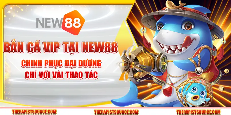 Bắn cá VIP tại New88 – Chinh phục đại dương chỉ với vài thao tác