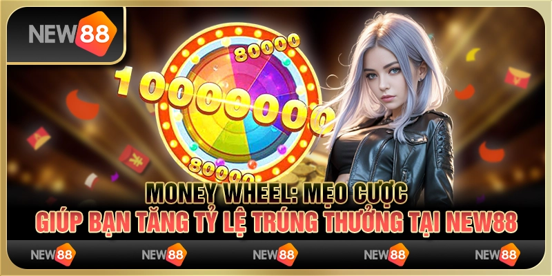Money Wheel - Mẹo cược giúp bạn tăng tỷ lệ trúng thưởng tại New88