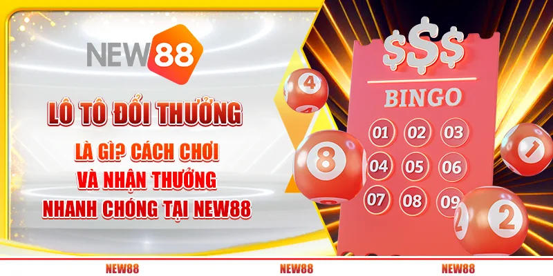 Lô tô đổi thưởng là gì? Cách chơi và nhận thưởng nhanh chóng tại New88
