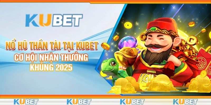 Nổ Hũ Thần Tài Tại Kubet - Cơ Hội Nhận Thưởng Khủng 2025 2 nổ hũ thần tài
