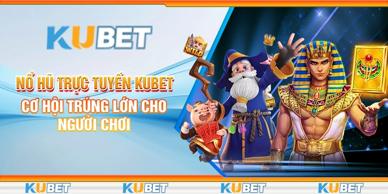 Nổ Hũ Trực Tuyến Kubet - Cơ Hội Trúng Lớn Cho Người Chơi 5 Nổ hũ trực tuyến