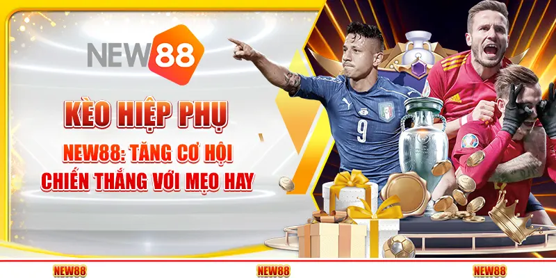 Kèo hiệp phụ New88 - Tăng cơ hội chiến thắng với mẹo hay