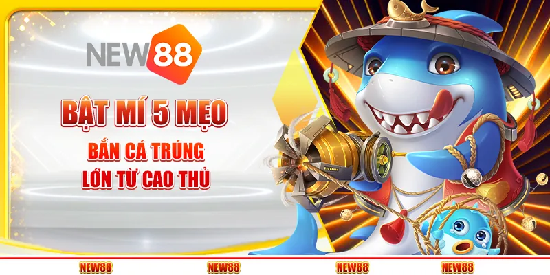 Bật mí 5 mẹo bắn cá trúng lớn từ cao thủ