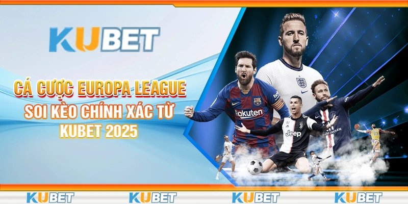 Cá Cược Europa League - Soi Kèo Chính Xác Từ Kubet 2025