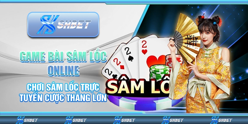 Game Bài Sâm Lốc Online - Chơi Sâm Lốc Trực Tuyến Cược Thắng Lớn