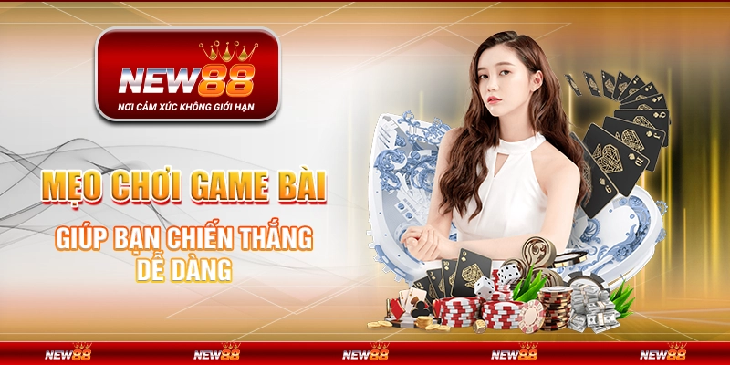 Mẹo chơi game bài giúp bạn chiến thắng dễ dàng