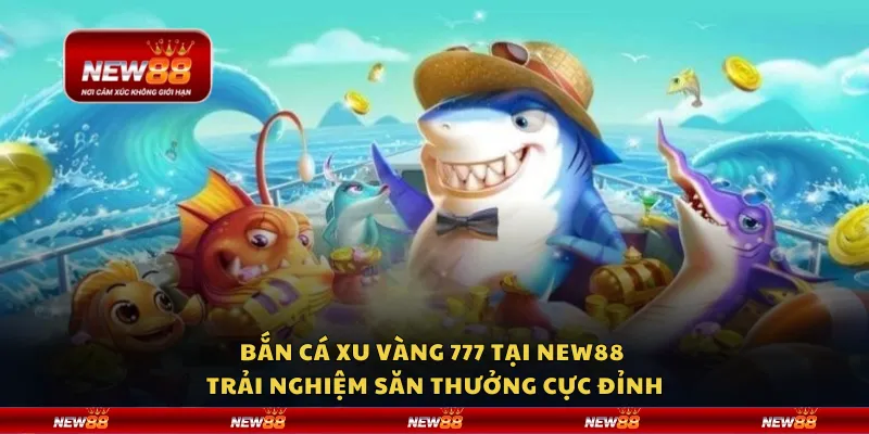 Bắn cá xu vàng 777 tại New88 – Trải nghiệm săn thưởng cực đỉnh