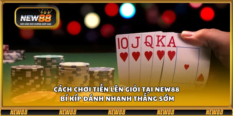 Cách chơi Tiến Lên giỏi tại New88 – Bí kíp đánh nhanh thắng sớm 7 Cách chơi Tiến Lên giỏi tại New88 – Bí kíp đánh nhanh thắng sớm