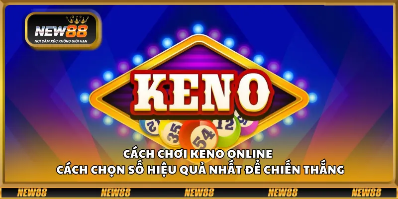 Cách chơi Keno online – Cách chọn số hiệu quả nhất để chiến thắng