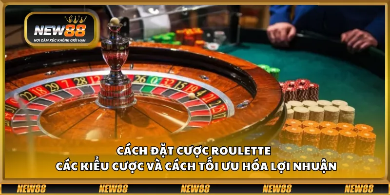 Cách đặt cược Roulette tại New88 – Các kiểu cược và cách tối ưu hóa lợi nhuận