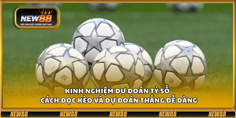 Kinh nghiệm dự đoán tỷ số – Cách đọc kèo và dự đoán thắng dễ dàng