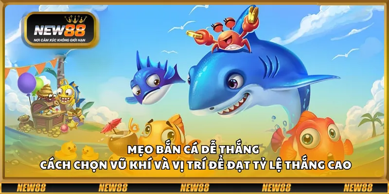 Mẹo bắn cá dễ thắng – Cách chọn vũ khí và vị trí để đạt tỷ lệ thắng cao