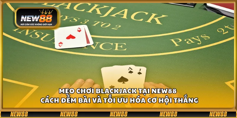 Mẹo chơi Blackjack tại New88 – Cách đếm bài và tối ưu hóa cơ hội thắng